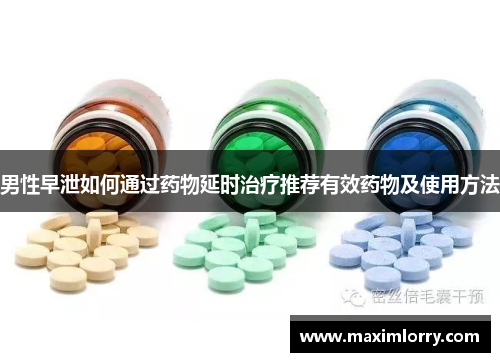 男性早泄如何通过药物延时治疗推荐有效药物及使用方法