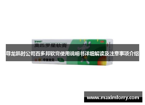 尊龙凯时公司百多邦软膏使用说明书详细解读及注意事项介绍