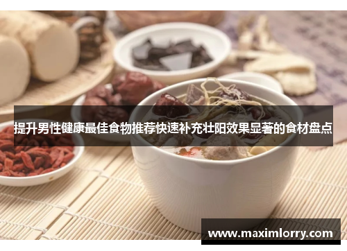 提升男性健康最佳食物推荐快速补充壮阳效果显著的食材盘点