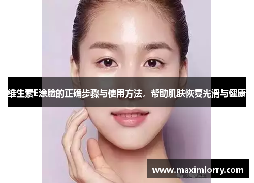 维生素E涂脸的正确步骤与使用方法，帮助肌肤恢复光滑与健康